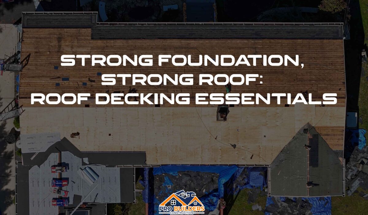 A top-down view of a roof decking installation in progress, showing sections of exposed wood decking and areas covered with underlayment. Roofing materials and tools are scattered around the site, with tarps covering part of the structure. The text overlay reads "Strong Foundation, Strong Roof: Roof Decking Essentials," and the Pro Builders Construction logo is visible at the bottom of the image.